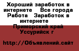 Хороший заработок в интернете. - Все города Работа » Заработок в интернете   . Приморский край,Уссурийск г.